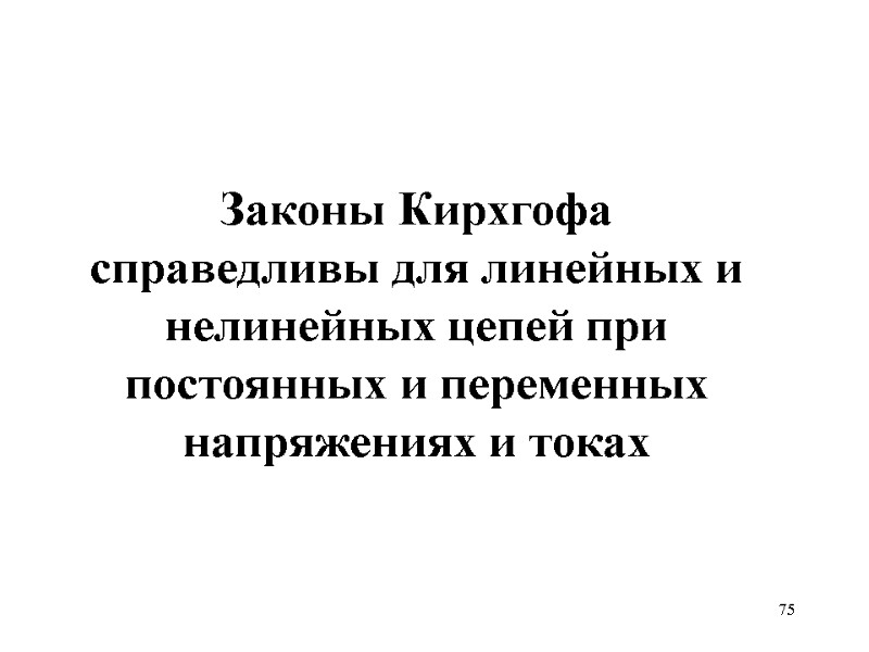 75   Законы Кирхгофа справедливы для линейных и нелинейных цепей при постоянных и